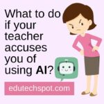 What to do if your teacher accuses you of using AI?